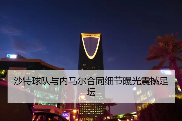沙特球队与内马尔合同细节曝光震撼足坛